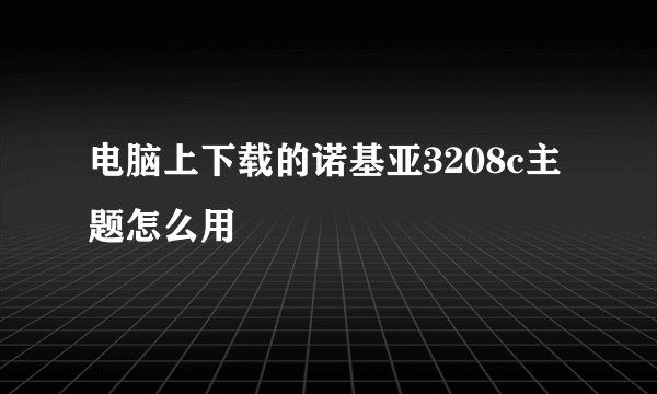 电脑上下载的诺基亚3208c主题怎么用