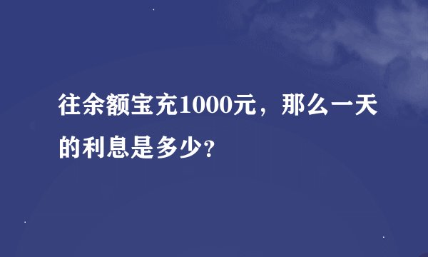 往余额宝充1000元，那么一天的利息是多少？