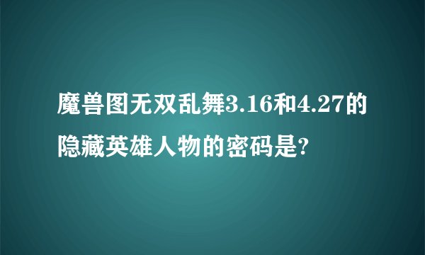 魔兽图无双乱舞3.16和4.27的隐藏英雄人物的密码是?
