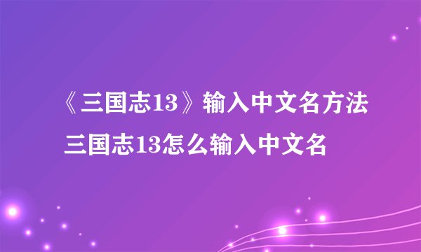 《三国志13》输入中文名方法 三国志13怎么输入中文名