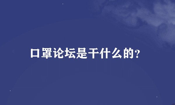 口罩论坛是干什么的?