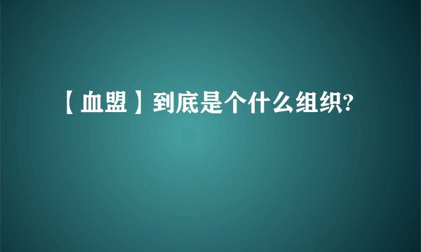 【血盟】到底是个什么组织?