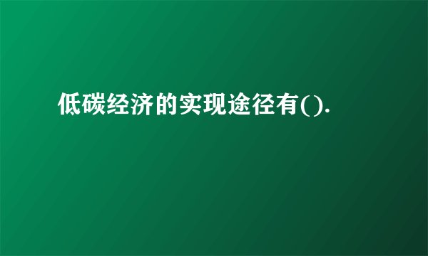 低碳经济的实现途径有().