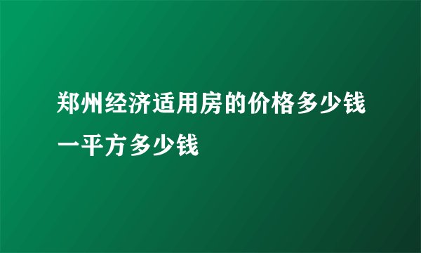 郑州经济适用房的价格多少钱一平方多少钱