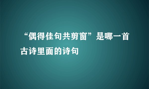 “偶得佳句共剪窗”是哪一首古诗里面的诗句