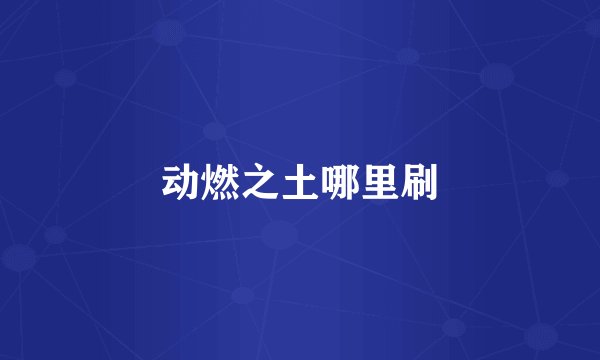 动燃之土哪里刷