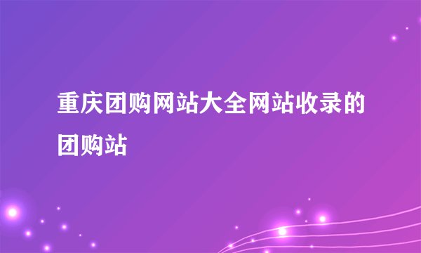 重庆团购网站大全网站收录的团购站