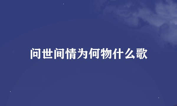 问世间情为何物什么歌