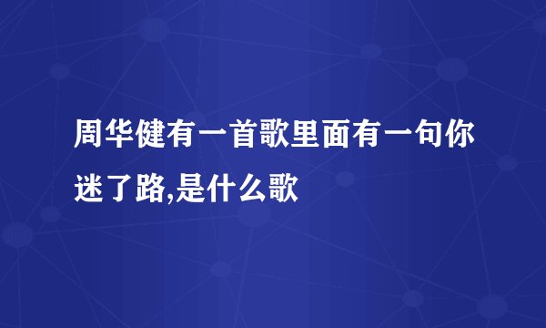 周华健有一首歌里面有一句你迷了路,是什么歌
