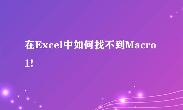 在Excel中如何找不到Macro1!