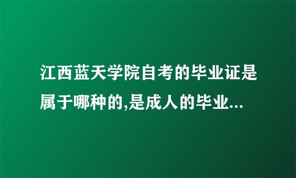 江西蓝天学院自考的毕业证是属于哪种的,是成人的毕业证，还是国家承认的本、专科毕业证
