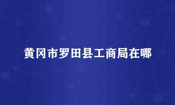 黄冈市罗田县工商局在哪