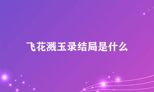 飞花溅玉录结局是什么