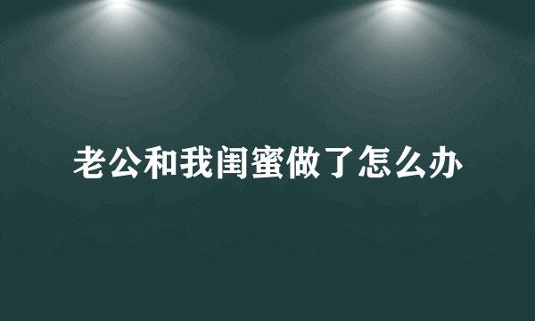 老公和我闺蜜做了怎么办