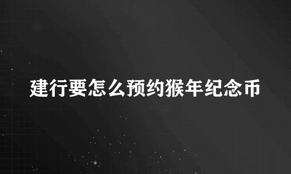 建行要怎么预约猴年纪念币