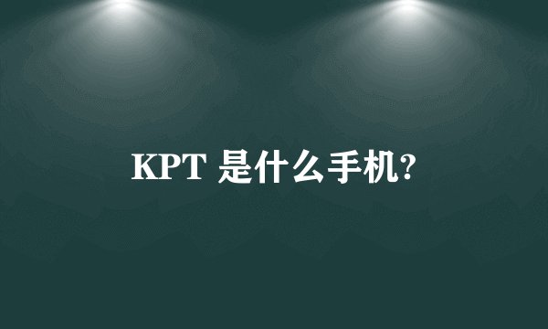 KPT 是什么手机?