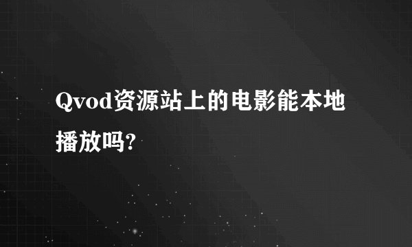 Qvod资源站上的电影能本地播放吗?