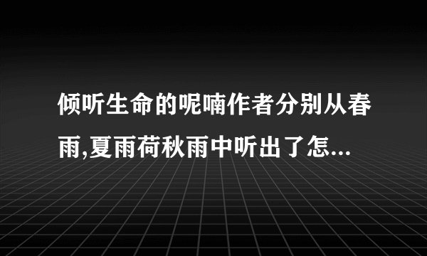倾听生命的呢喃作者分别从春雨,夏雨荷秋雨中听出了怎样的人生滋味'