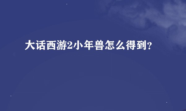 大话西游2小年兽怎么得到？