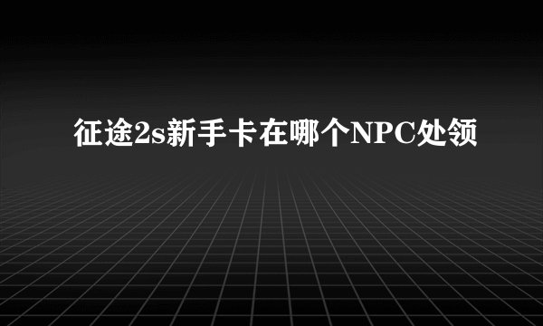 征途2s新手卡在哪个NPC处领