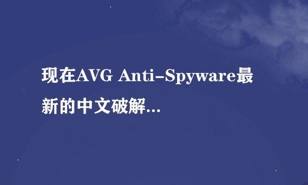 现在AVG Anti-Spyware最新的中文破解版是那个版本?