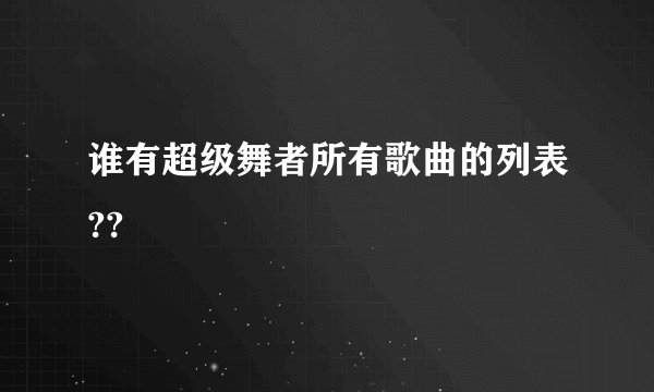 谁有超级舞者所有歌曲的列表??