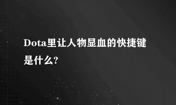 Dota里让人物显血的快捷键是什么?