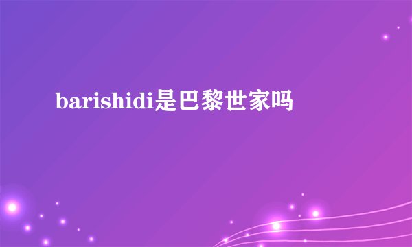 barishidi是巴黎世家吗