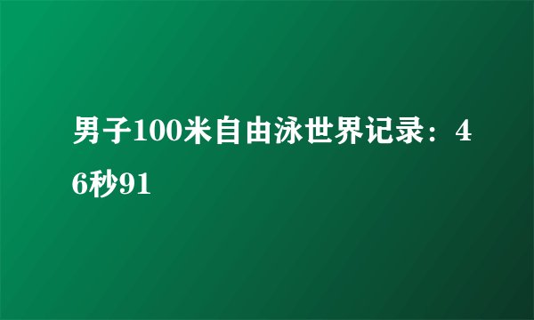 男子100米自由泳世界记录：46秒91