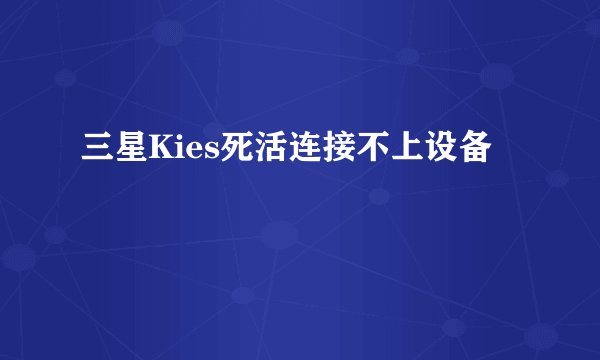三星Kies死活连接不上设备