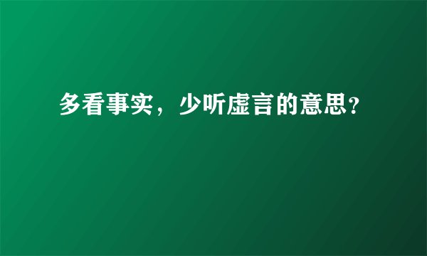 多看事实,少听虚言的意思?