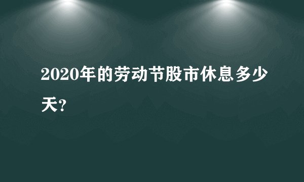 2020年的劳动节股市休息多少天？