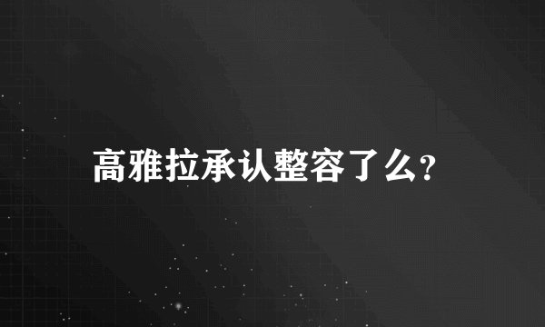 高雅拉承认整容了么？