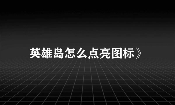 英雄岛怎么点亮图标》