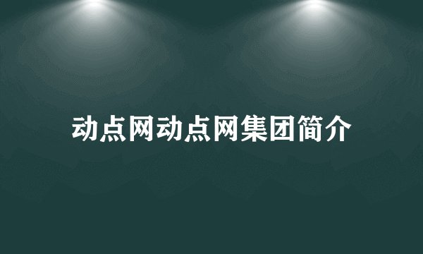 动点网动点网集团简介