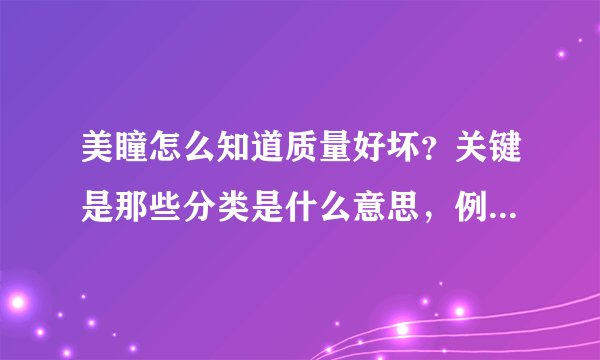 美瞳怎么知道质量好坏？关键是那些分类是什么意思，例如水凝，蜜糖，冰凝等之类之间的区别？好答案加分