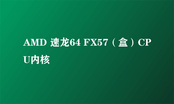 AMD 速龙64 FX57(盒)CPU内核