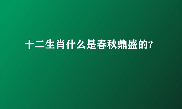 十二生肖什么是春秋鼎盛的?