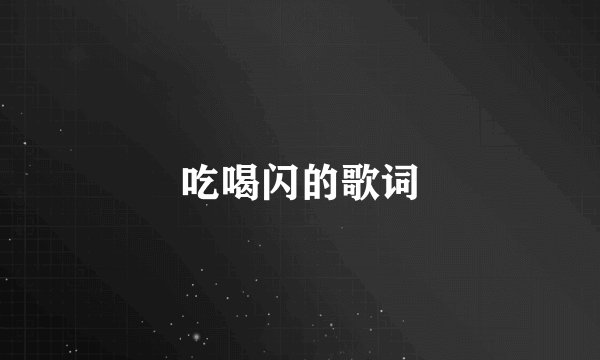 吃喝闪的歌词
