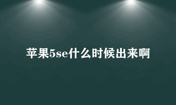苹果5se什么时候出来啊