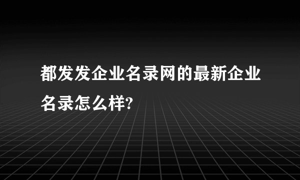 都发发企业名录网的最新企业名录怎么样?