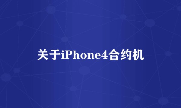 关于iPhone4合约机