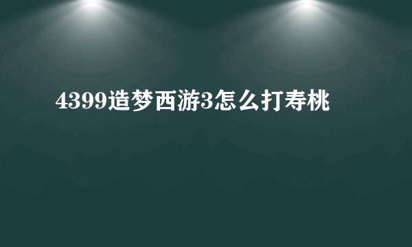 4399造梦西游3怎么打寿桃