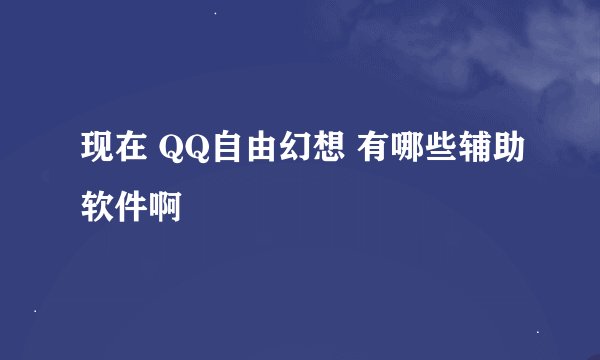 现在 QQ自由幻想 有哪些辅助软件啊