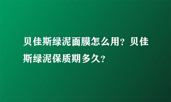 贝佳斯绿泥面膜怎么用？贝佳斯绿泥保质期多久？