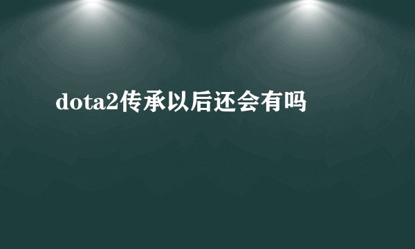 dota2传承以后还会有吗