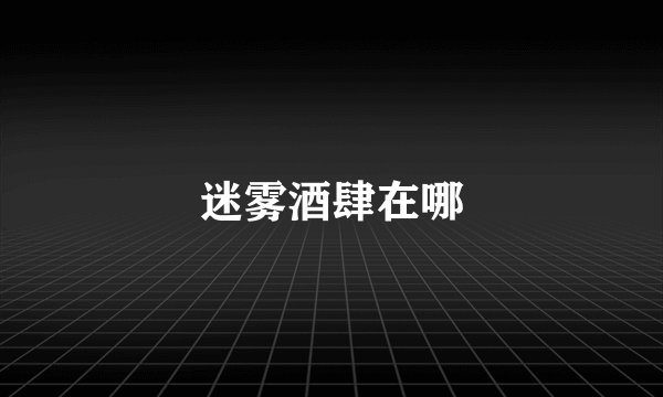 迷雾酒肆在哪