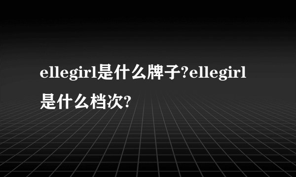 ellegirl是什么牌子?ellegirl是什么档次?