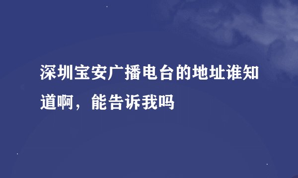 深圳宝安广播电台的地址谁知道啊，能告诉我吗