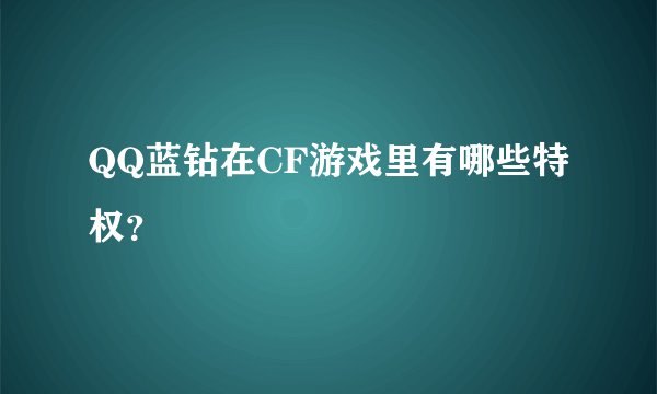 QQ蓝钻在CF游戏里有哪些特权？
